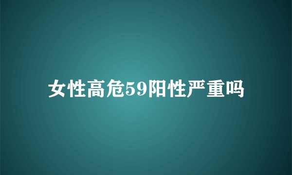 女性高危59阳性严重吗