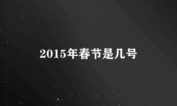 2015年春节是几号
