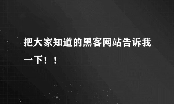 把大家知道的黑客网站告诉我一下！！