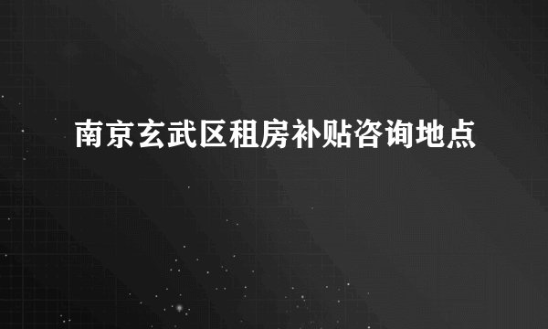 南京玄武区租房补贴咨询地点