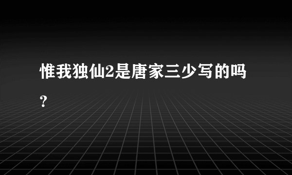 惟我独仙2是唐家三少写的吗?