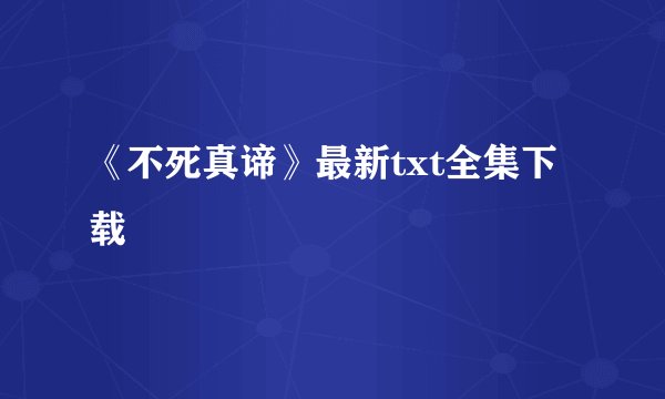 《不死真谛》最新txt全集下载