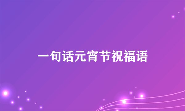 一句话元宵节祝福语