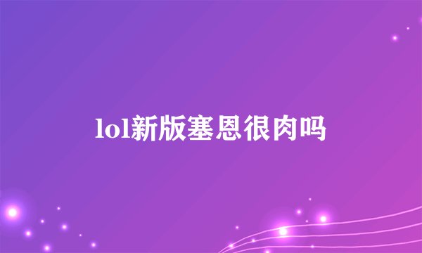 lol新版塞恩很肉吗
