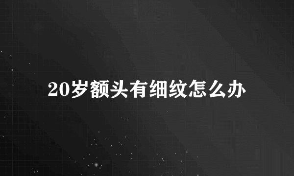 20岁额头有细纹怎么办