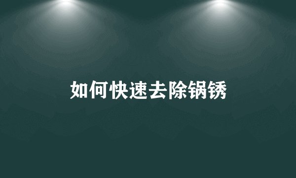 如何快速去除锅锈