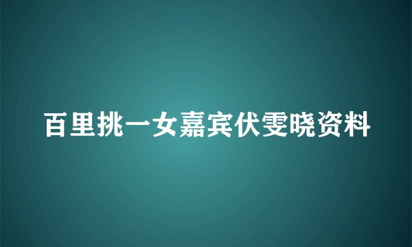 百里挑一女嘉宾伏雯晓资料