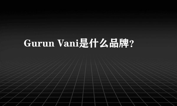 Gurun Vani是什么品牌？