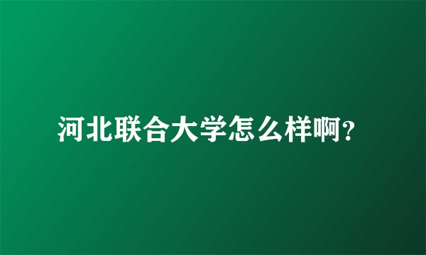 河北联合大学怎么样啊？