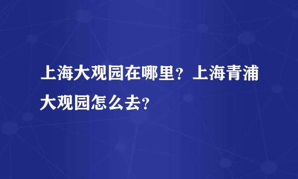 上海大观园在哪里？上海青浦大观园怎么去？