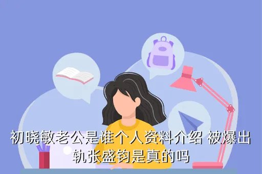 易车网 初晓敏，初晓敏老公是谁个人资料介绍 被爆出轨张盛钧是真的吗