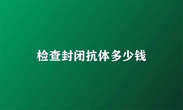检查封闭抗体多少钱