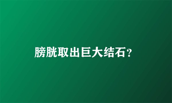 膀胱取出巨大结石？