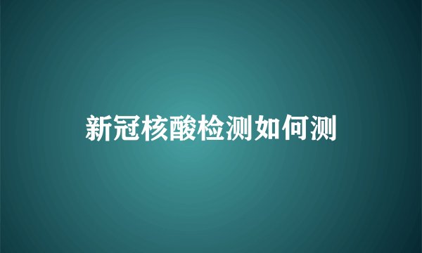 新冠核酸检测如何测