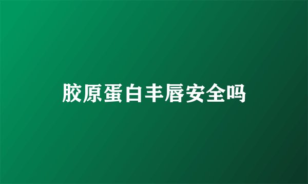 胶原蛋白丰唇安全吗