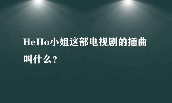 HeIIo小姐这部电视剧的插曲叫什么？