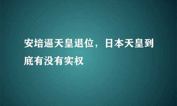 安培逼天皇退位，日本天皇到底有没有实权
