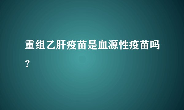 重组乙肝疫苗是血源性疫苗吗?