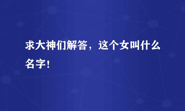 求大神们解答，这个女叫什么名字！