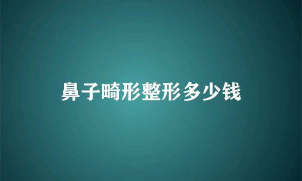 鼻子畸形整形多少钱