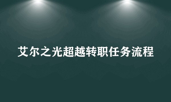 艾尔之光超越转职任务流程