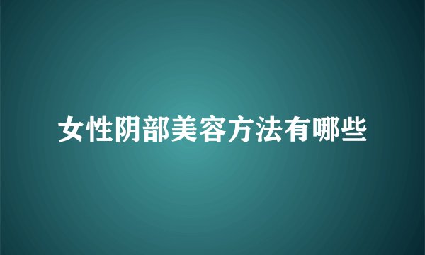 女性阴部美容方法有哪些