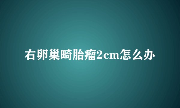 右卵巢畸胎瘤2cm怎么办