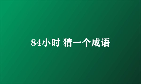 84小时 猜一个成语