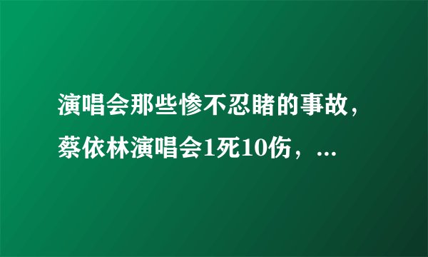 演唱会那些惨不忍睹的事故，蔡依林演唱会1死10伤，后两位因此丧命