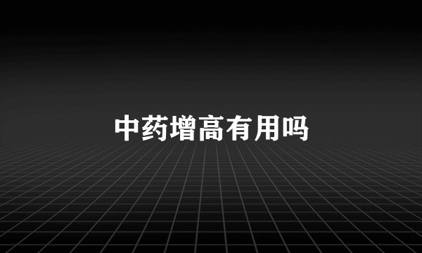 中药增高有用吗