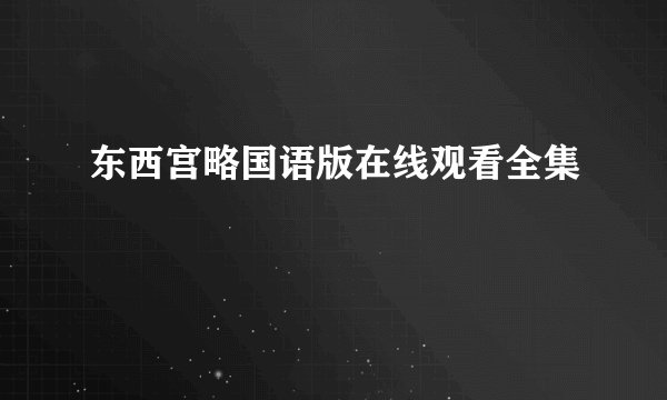 东西宫略国语版在线观看全集