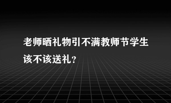 老师晒礼物引不满教师节学生该不该送礼？