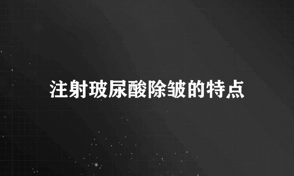 注射玻尿酸除皱的特点