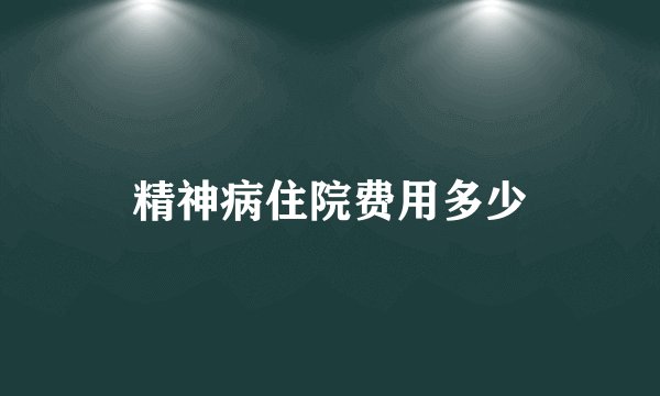 精神病住院费用多少