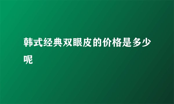 韩式经典双眼皮的价格是多少呢