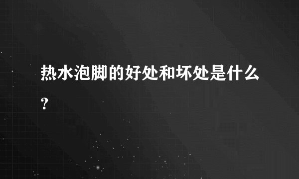热水泡脚的好处和坏处是什么？