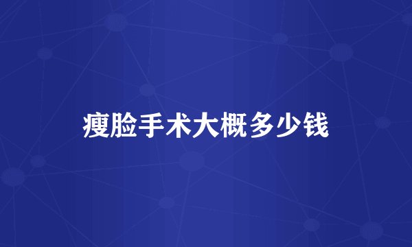 瘦脸手术大概多少钱