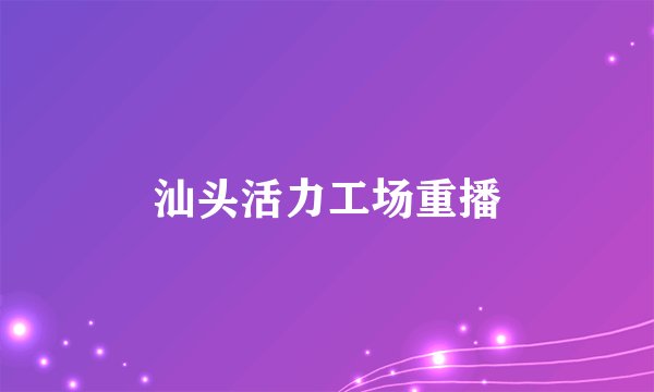 汕头活力工场重播