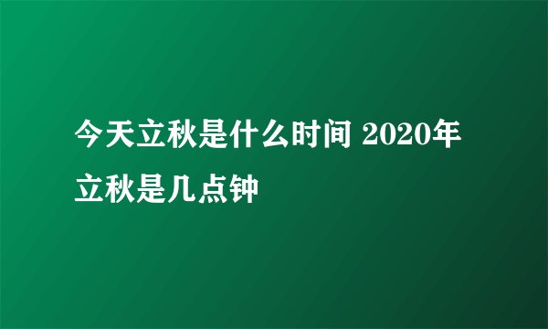 今天立秋是什么时间 2020年立秋是几点钟