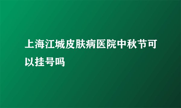 上海江城皮肤病医院中秋节可以挂号吗