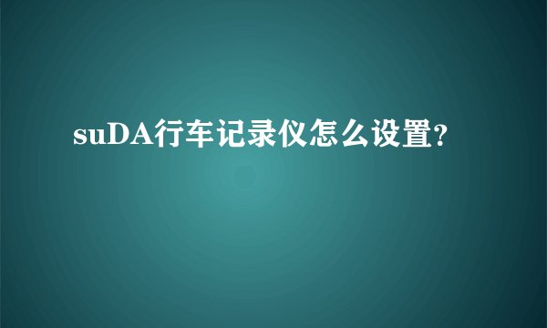 suDA行车记录仪怎么设置？