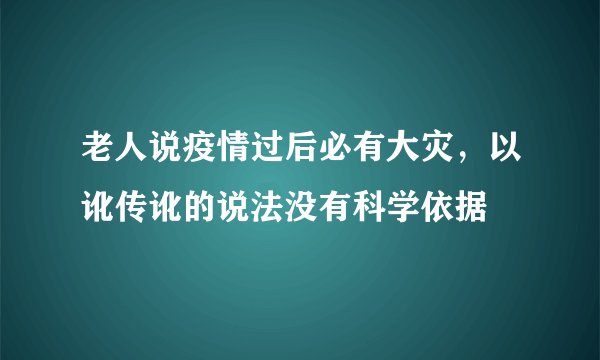老人说疫情过后必有大灾，以讹传讹的说法没有科学依据