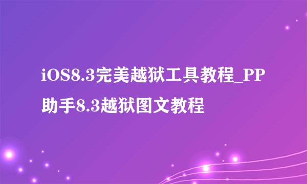 iOS8.3完美越狱工具教程_PP助手8.3越狱图文教程