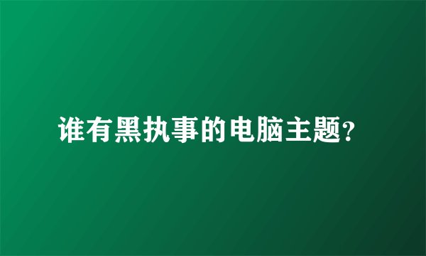 谁有黑执事的电脑主题？