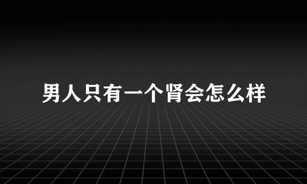 男人只有一个肾会怎么样