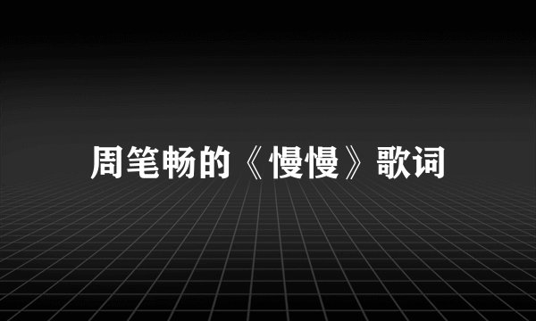 周笔畅的《慢慢》歌词