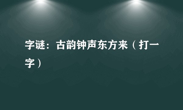 字谜:古韵钟声东方来(打一字)