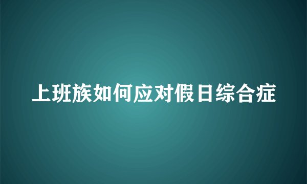 上班族如何应对假日综合症