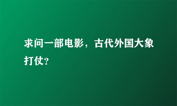 求问一部电影，古代外国大象打仗？