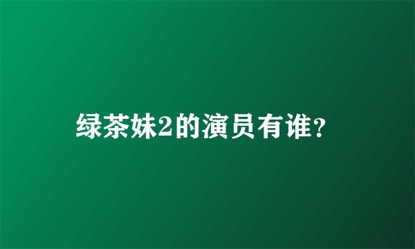 绿茶妹2的演员有谁？